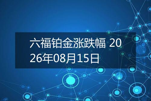 六福铂金涨跌幅 2026年08月15日