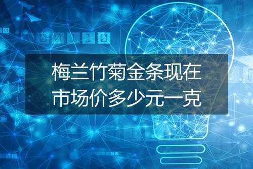 梅兰竹菊金条现在市场价多少元一克