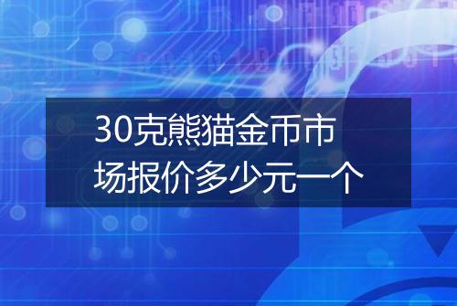 30克熊猫金币市场报价多少元一个
