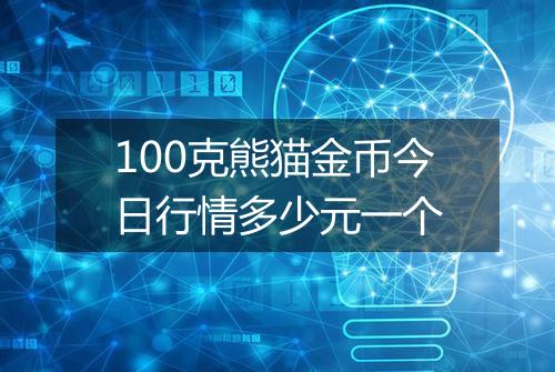 100克熊猫金币今日行情多少元一个