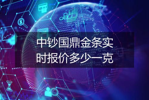 中钞国鼎金条实时报价多少一克
