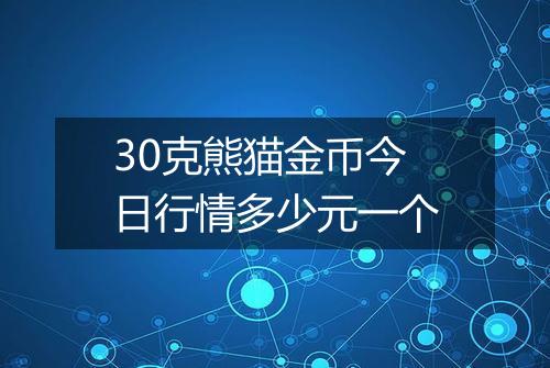 30克熊猫金币今日行情多少元一个