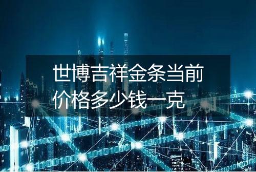 世博吉祥金条当前价格多少钱一克