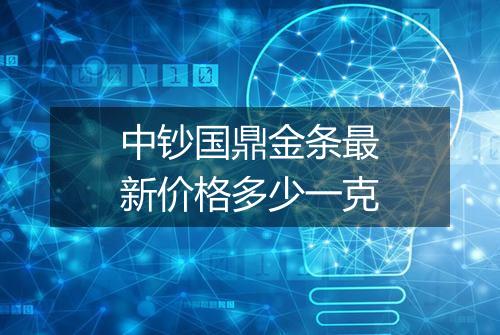 中钞国鼎金条最新价格多少一克