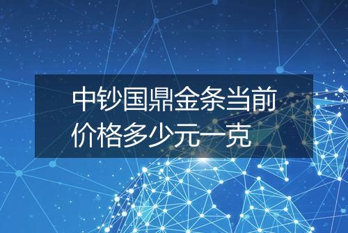 中钞国鼎金条当前价格多少元一克