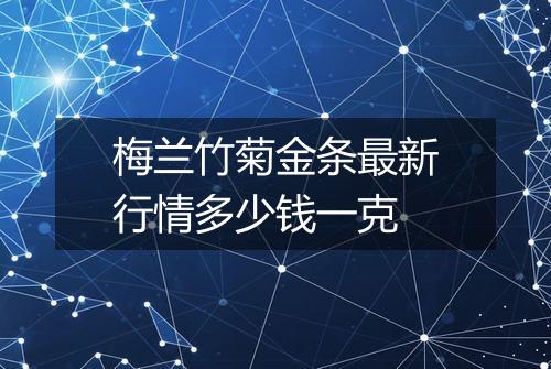 梅兰竹菊金条最新行情多少钱一克