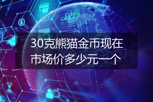 30克熊猫金币现在市场价多少元一个