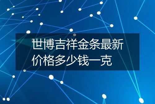 世博吉祥金条最新价格多少钱一克