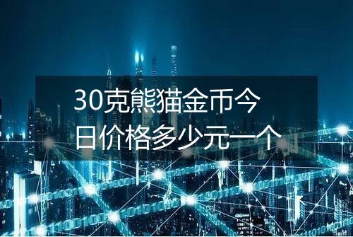30克熊猫金币今日价格多少元一个