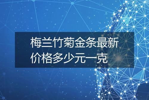 梅兰竹菊金条最新价格多少元一克