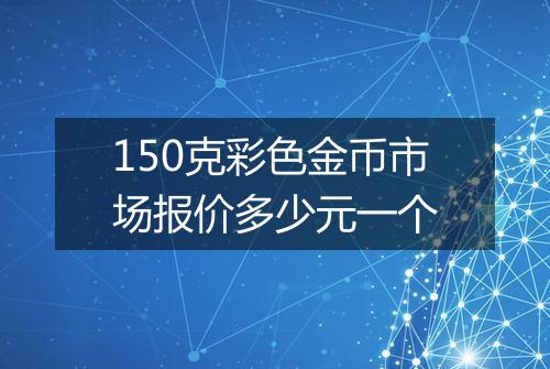 150克彩色金币市场报价多少元一个