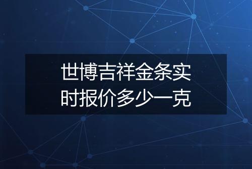世博吉祥金条实时报价多少一克