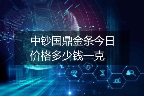 中钞国鼎金条今日价格多少钱一克