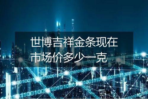 世博吉祥金条现在市场价多少一克