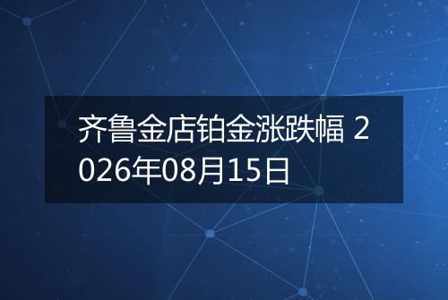 齐鲁金店铂金涨跌幅 2026年08月15日