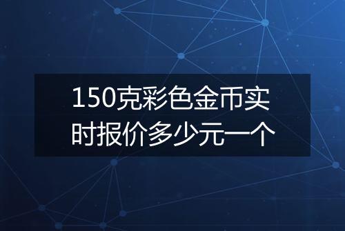 150克彩色金币实时报价多少元一个