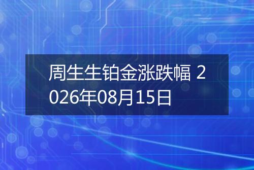 周生生铂金涨跌幅 2026年08月15日