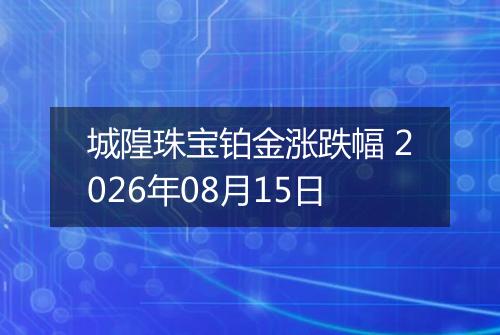 城隍珠宝铂金涨跌幅 2026年08月15日