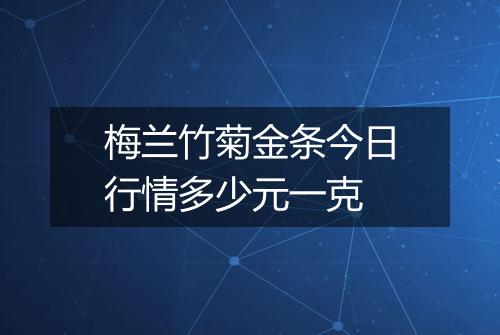 梅兰竹菊金条今日行情多少元一克