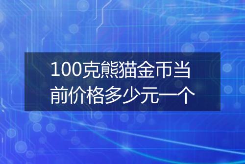 100克熊猫金币当前价格多少元一个