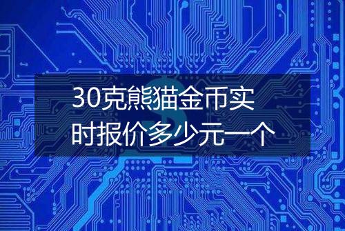 30克熊猫金币实时报价多少元一个