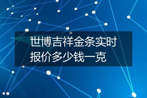 世博吉祥金条实时报价多少钱一克
