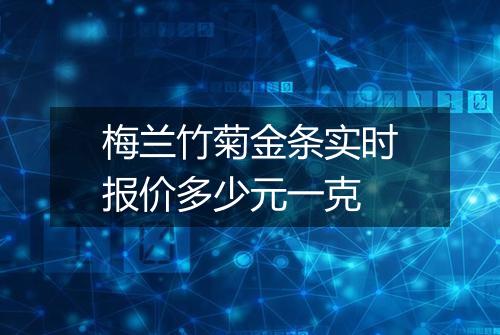 梅兰竹菊金条实时报价多少元一克