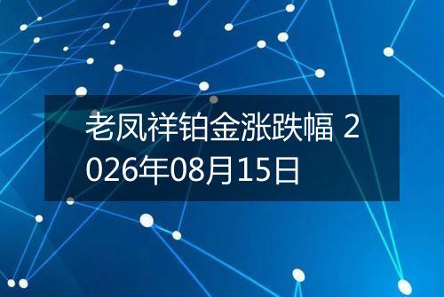 老凤祥铂金涨跌幅 2026年08月15日