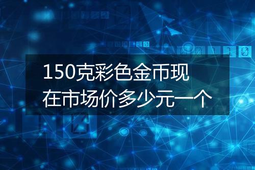 150克彩色金币现在市场价多少元一个
