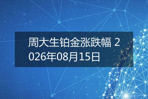 周大生铂金涨跌幅 2026年08月15日