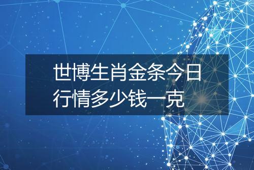 世博生肖金条今日行情多少钱一克