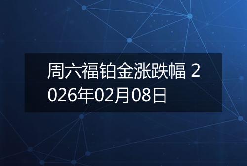 周六福铂金涨跌幅 2026年02月08日