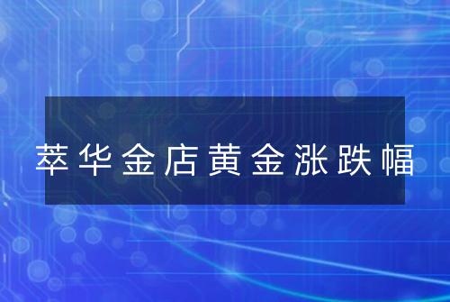 萃华金店黄金涨跌幅