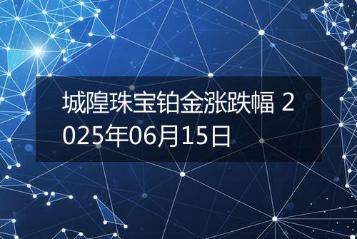城隍珠宝铂金涨跌幅 2025年06月15日