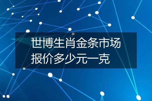 世博生肖金条市场报价多少元一克
