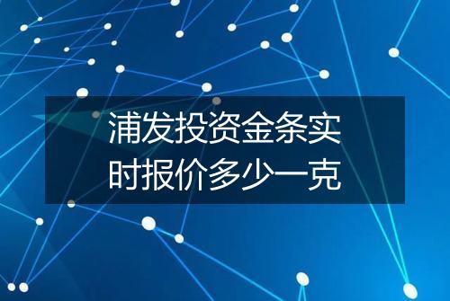浦发投资金条实时报价多少一克