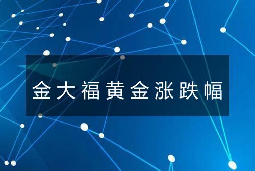 金大福黄金涨跌幅