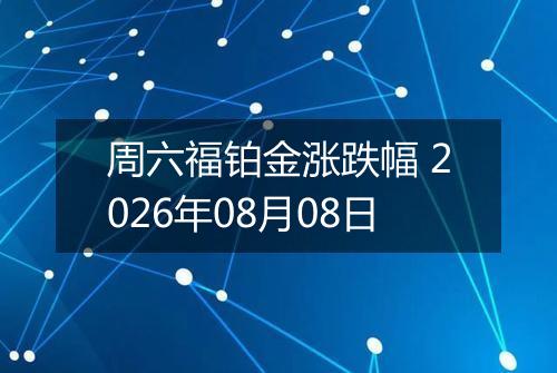 周六福铂金涨跌幅 2026年08月08日