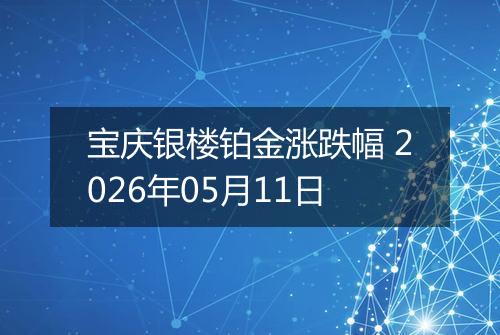 宝庆银楼铂金涨跌幅 2026年05月11日