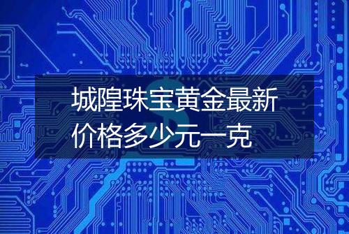 城隍珠宝黄金最新价格多少元一克
