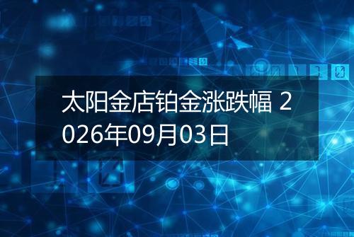 太阳金店铂金涨跌幅 2026年09月03日