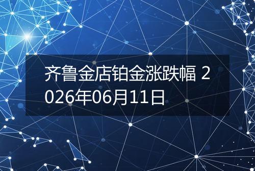齐鲁金店铂金涨跌幅 2026年06月11日