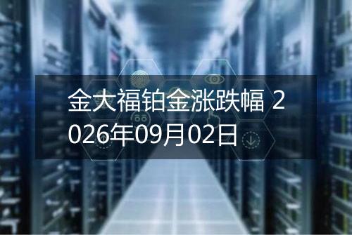 金大福铂金涨跌幅 2026年09月02日