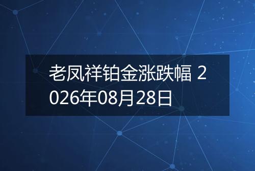 老凤祥铂金涨跌幅 2026年08月28日