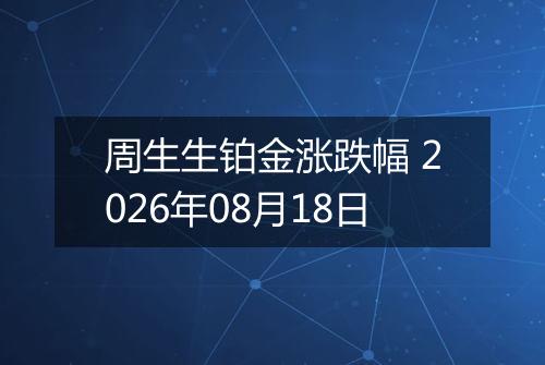 周生生铂金涨跌幅 2026年08月18日