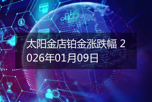 太阳金店铂金涨跌幅 2026年01月09日