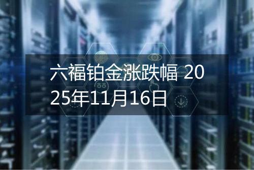 六福铂金涨跌幅 2025年11月16日