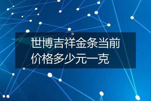 世博吉祥金条当前价格多少元一克