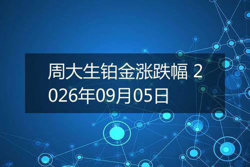 周大生铂金涨跌幅 2026年09月05日