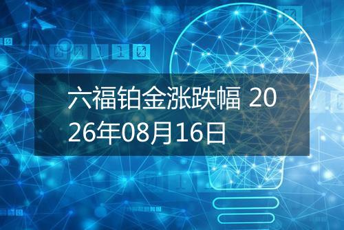 六福铂金涨跌幅 2026年08月16日